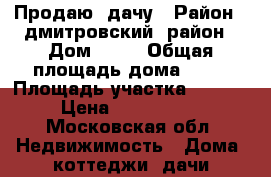 Продаю  дачу › Район ­ дмитровский  район › Дом ­ 17 › Общая площадь дома ­ 36 › Площадь участка ­ 1 000 › Цена ­ 2 500 000 - Московская обл. Недвижимость » Дома, коттеджи, дачи продажа   . Московская обл.